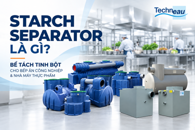 Starch separator là gì? Bể tách tinh bột cho bếp ăn công nghiệp và nhà máy thực phẩm