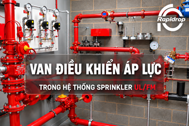 Hệ thống van điều khiển áp lực trong hệ thống chữa cháy UL/FM – Chức năng, phân loại và giải pháp Rapidrop
