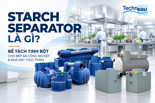 Starch separator là gì? Bể tách tinh bột cho bếp ăn công nghiệp và nhà máy thực phẩm